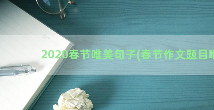 2020春节唯美句子(春节作文题目唯美)