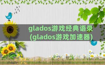 glados游戏经典语录(glados游戏加速器)