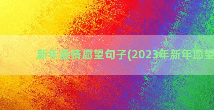新年爱情愿望句子(2023年新年愿望句子)